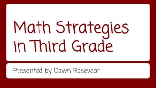 Math Strategies 
in Third Grade 
Presented by Dawn Rosevear 
 