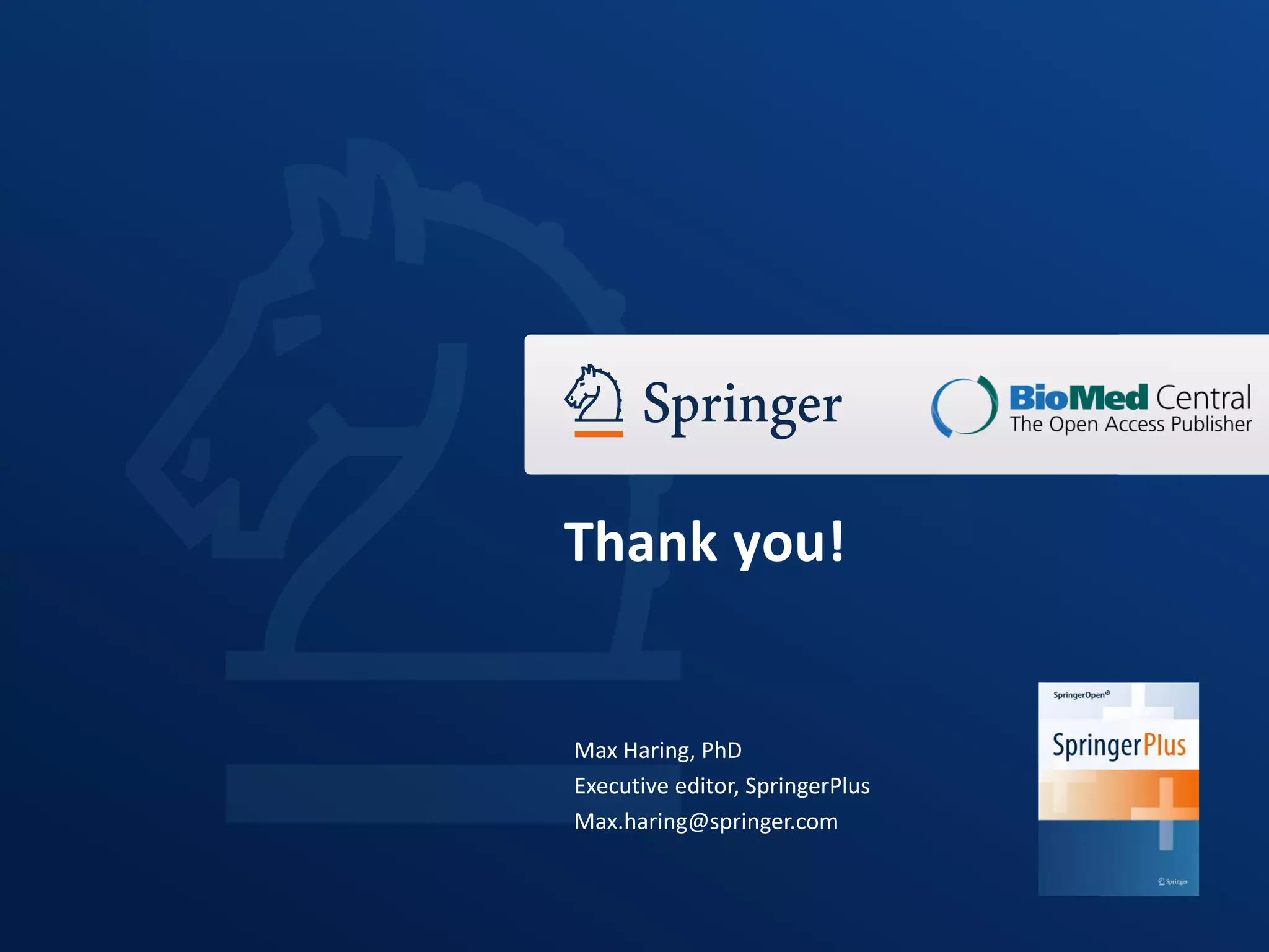 Thank you!
Max Haring, PhD
Executive editor, SpringerPlus
Max.haring@springer.com
 