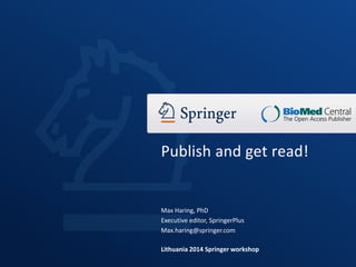 Max Haring, PhD
Executive editor, SpringerPlus
Max.haring@springer.com
Lithuania 2014 Springer workshop
Publish and get read!
 