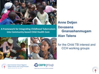 Anne Detjen
Devasena
Gnanashanmugam
Alan Talens
for the Child TB interest and
CCH working groups
 