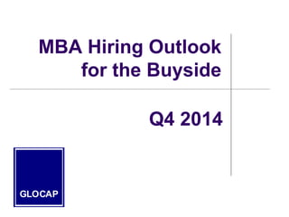 MBA Hiring Outlook
for the Buyside
GLOCAP
Q4 2014
 