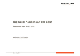 BI und Big Data 	
   1	
  
Big Data: Kunden auf der Spur
Dortmund, den 31.03.2014
Meinert Jacobsen
 