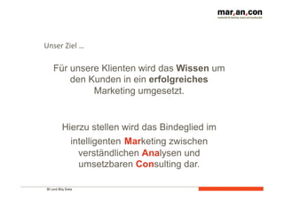 BI und Big Data 	
  
Für unsere Klienten wird das Wissen um
den Kunden in ein erfolgreiches
Marketing umgesetzt.
Hierzu stellen wird das Bindeglied im
intelligenten Marketing zwischen
verständlichen Analysen und
umsetzbaren Consulting dar.
Unser	
  Ziel	
  …	
  
 