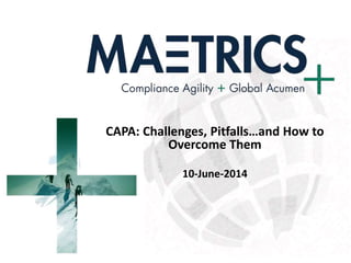 CAPA: Challenges, Pitfalls…and How to
Overcome Them
10-June-2014
 