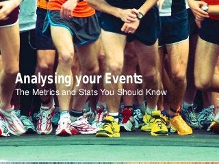Analysing your Events
The Metrics and Stats You Should Know
 