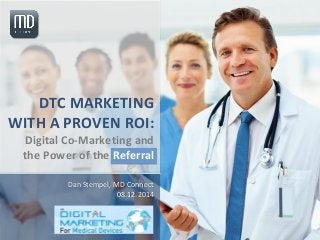 DTC MARKETING
WITH A PROVEN ROI:
Digital Co-Marketing and
the Power of the Referral
Dan Stempel, MD Connect
08.12.2014
 