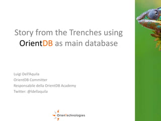 Story from the Trenches using
OrientDB as main database
Luigi Dell’Aquila
OrientDB Committer
Responsabile della OrientDB Academy
Twitter: @ldellaquila
 