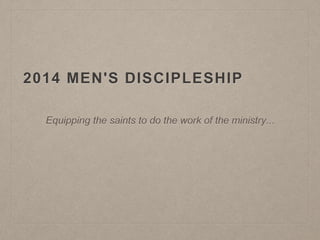 2014 MEN'S DISCIPLESHIP 
Equipping the saints to do the work of the ministry... 
 