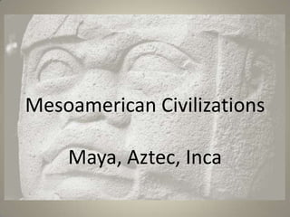 Mesoamerican Civilizations
Maya, Aztec, Inca
 