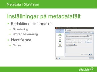 Metadata i SiteVision 
Inställningar på metadatafält 
● Redaktionell information 
● Beskrivning 
● Utökad beskrivning 
● Identifierare 
● Namn 
 