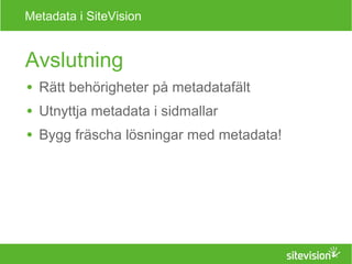 Metadata i SiteVision 
Avslutning 
● Rätt behörigheter på metadatafält 
● Utnyttja metadata i sidmallar 
● Bygg fräscha lösningar med metadata! 
 