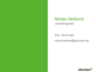 Niclas Hedlund 
Utvecklingschef 
070 – 69 53 493 
niclas.hedlund@sitevision.se 
 