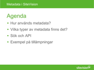 Metadata i SiteVision 
Agenda 
● Hur används metadata? 
● Vilka typer av metadata finns det? 
● Sök och API 
● Exempel på tillämpningar 
 