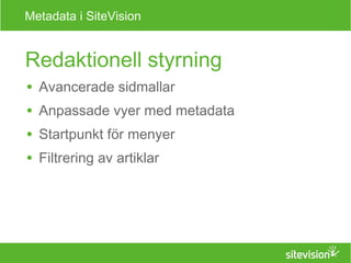 Metadata i SiteVision 
Redaktionell styrning 
● Avancerade sidmallar 
● Anpassade vyer med metadata 
● Startpunkt för menyer 
● Filtrering av artiklar 
 