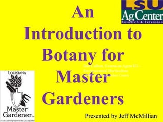 An
Introduction to
Botany for
Master
Gardeners
Presented by Jeff McMillian
Dan Culbert, Extension Agent III –
Environmental Horticulture
UF/IFAS – Okeechobee County
 
