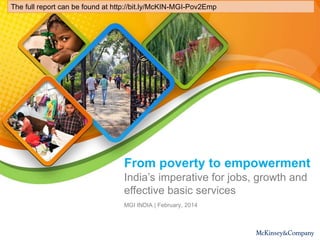 From poverty to empowerment
MGI INDIA | February, 2014
India’s imperative for jobs, growth and
effective basic services
The full report can be found at http://bit.ly/McKIN-MGI-Pov2Emp
 