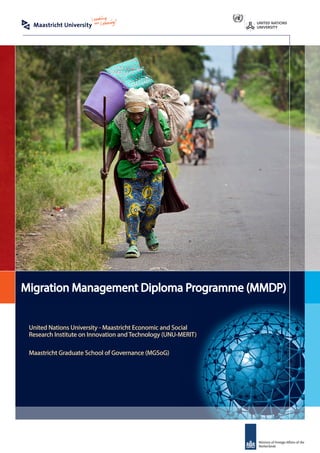 Migration Management Diploma Programme (MMDP)
United Nations University - Maastricht Economic and Social
Research Institute on Innovation and Technology (UNU-MERIT)
Maastricht Graduate School of Governance (MGSoG)

 