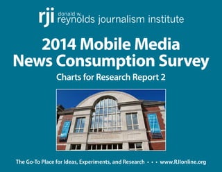 The Go-To Place for Ideas, Experiments, and Research • • • www.RJIonline.org
2014 RJI Mobile Media
News Consumption Survey
Charts for Research Report 2
donald w.
reynolds journalism instituterji
 
