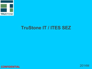 TruStone IT / ITES SEZ
CONFIDENTIAL 2014M
 