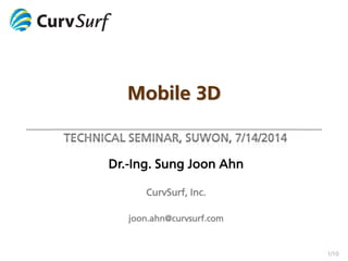 1/10 
Mobile 3D 
Dr.-Ing. Sung Joon Ahn 
CurvSurf, Inc. 
joon.ahn@curvsurf.com 
 