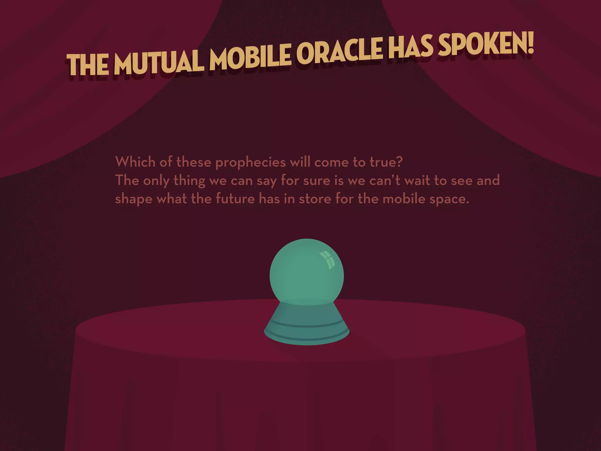 Which of these prophecies will come to true?
The only thing we can say for sure is we can’t wait to see and
shape what the future has in store for the mobile space.

 