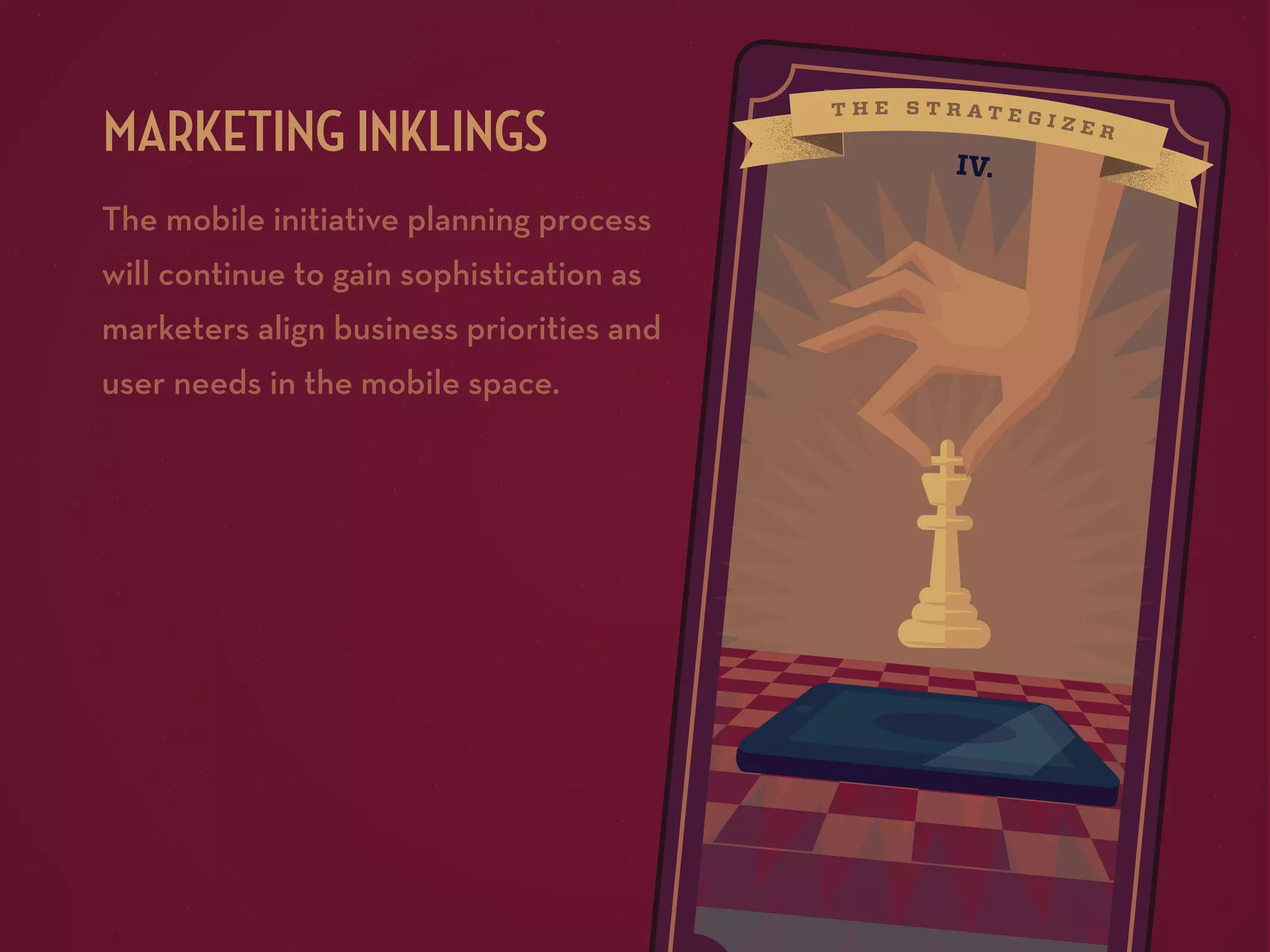 MARKETING INKLINGS
The mobile initiative planning process
will continue to gain sophistication as
marketers align business priorities and
user needs in the mobile space.

IV.

 