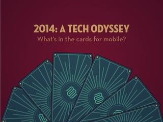 2014: A TECH ODYSSEY
What’s in the cards for mobile?

 