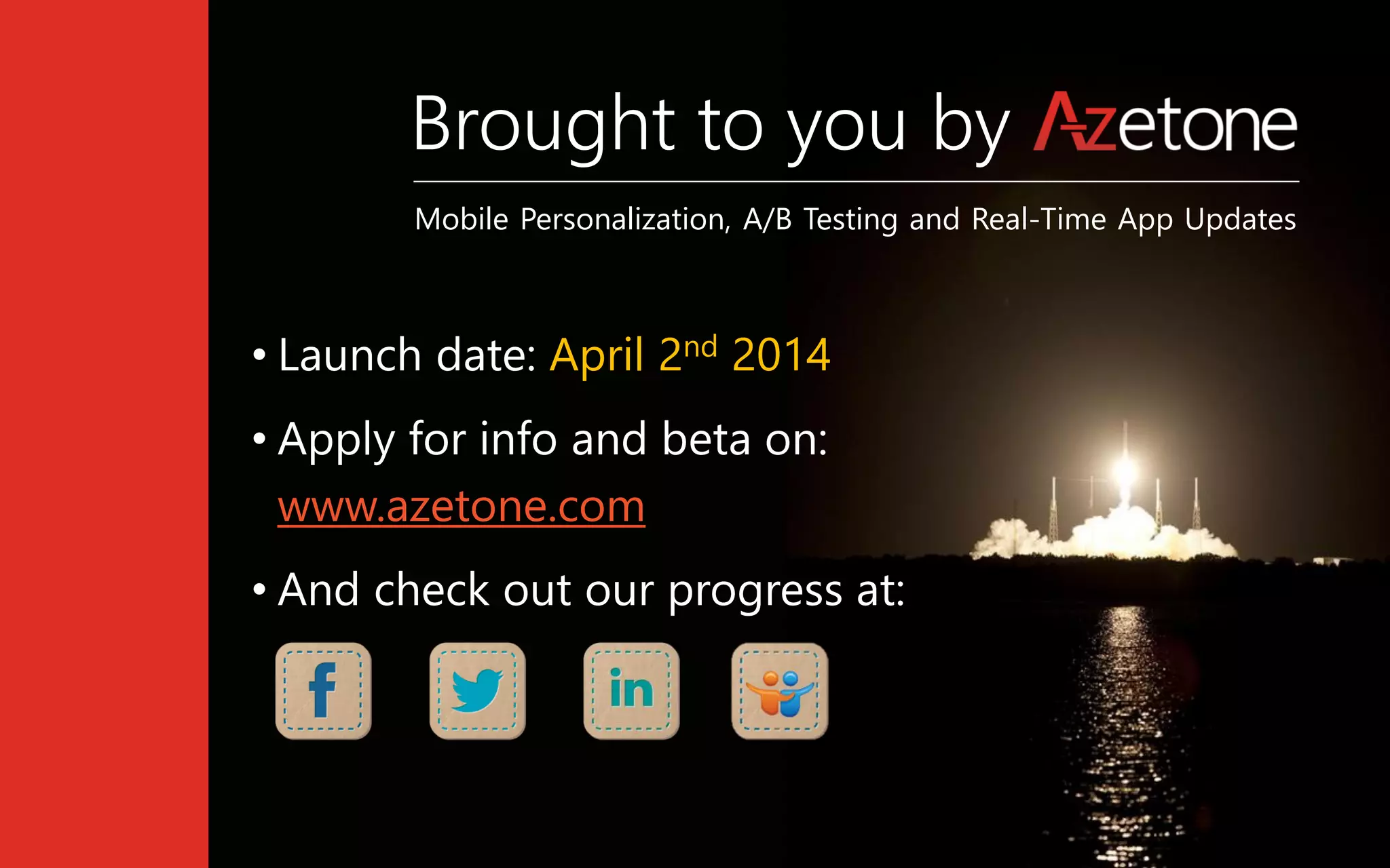 Brought to you by
• Launch date: April 2nd 2014
• Apply for info and beta on:
www.azetone.com
• And check out our progress at:
Mobile Personalization, A/B Testing and Real-Time App Updates
 