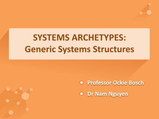 SYSTEMS ARCHETYPES: 
Generic Systems Structures 
Professor Ockie Bosch 
Dr Nam Nguyen 
 