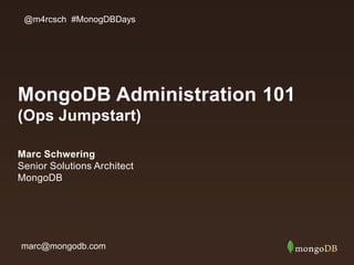 MongoDB Administration 101
(Ops Jumpstart)
Marc Schwering
Senior Solutions Architect
MongoDB
@m4rcsch #MonogDBDays
marc@mongodb.com
 
