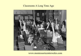 Classrooms A Long Time Ago

www.montessoricentrewales.com

 