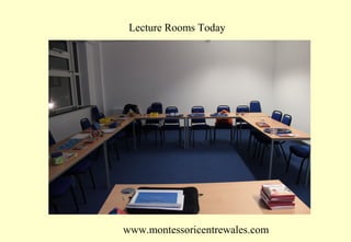 Lecture Rooms Today

www.montessoricentrewales.com

 