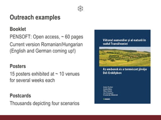 Outreach examples
Booklet
PENSOFT: Open access, ~ 60 pages
Current version Romanian/Hungarian
(English and German coming up!)
Posters
15 posters exhibited at ~ 10 venues
for several weeks each
Postcards
Thousands depicting four scenarios
 
