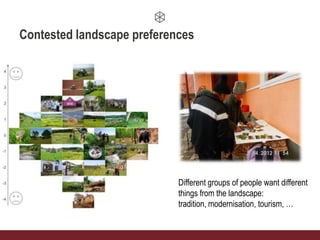 Contested landscape preferences
Different groups of people want different
things from the landscape:
tradition, modernisation, tourism, …
 