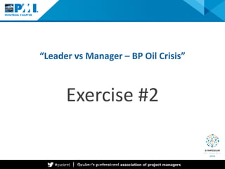 “Leader vs Manager – BP Oil Crisis” 
Exercise #2 Project Management Institute —A Global Snapshot 
 