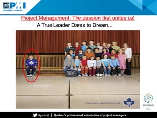 Project Management: The passion that unites us! 
A True Leader Dares to Dream...  