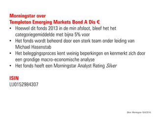 Morningstar over
Templeton Emerging Markets Bond A Dis €
• Hoewel dit fonds 2013 in de min afsloot, bleef het het
categori...