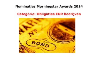 Nominaties Morningstar Awards 2014
Categorie: Obligaties EUR bedrijven

 