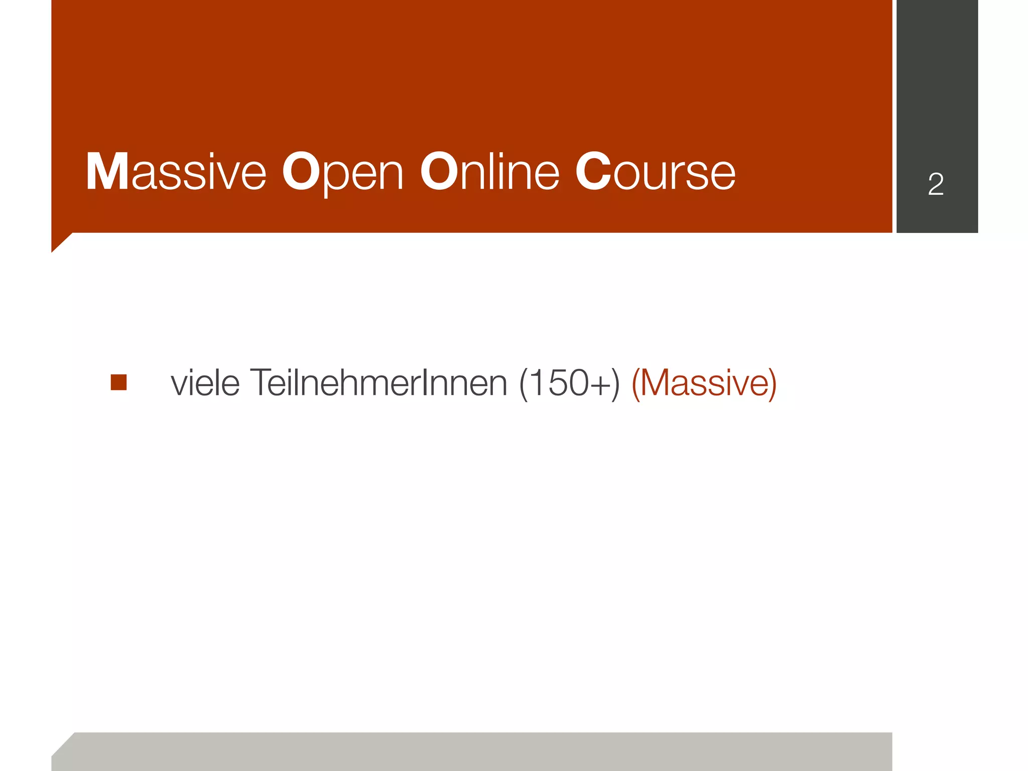 Massive Open Online Course
■ viele TeilnehmerInnen (150+) (Massive)
2
 