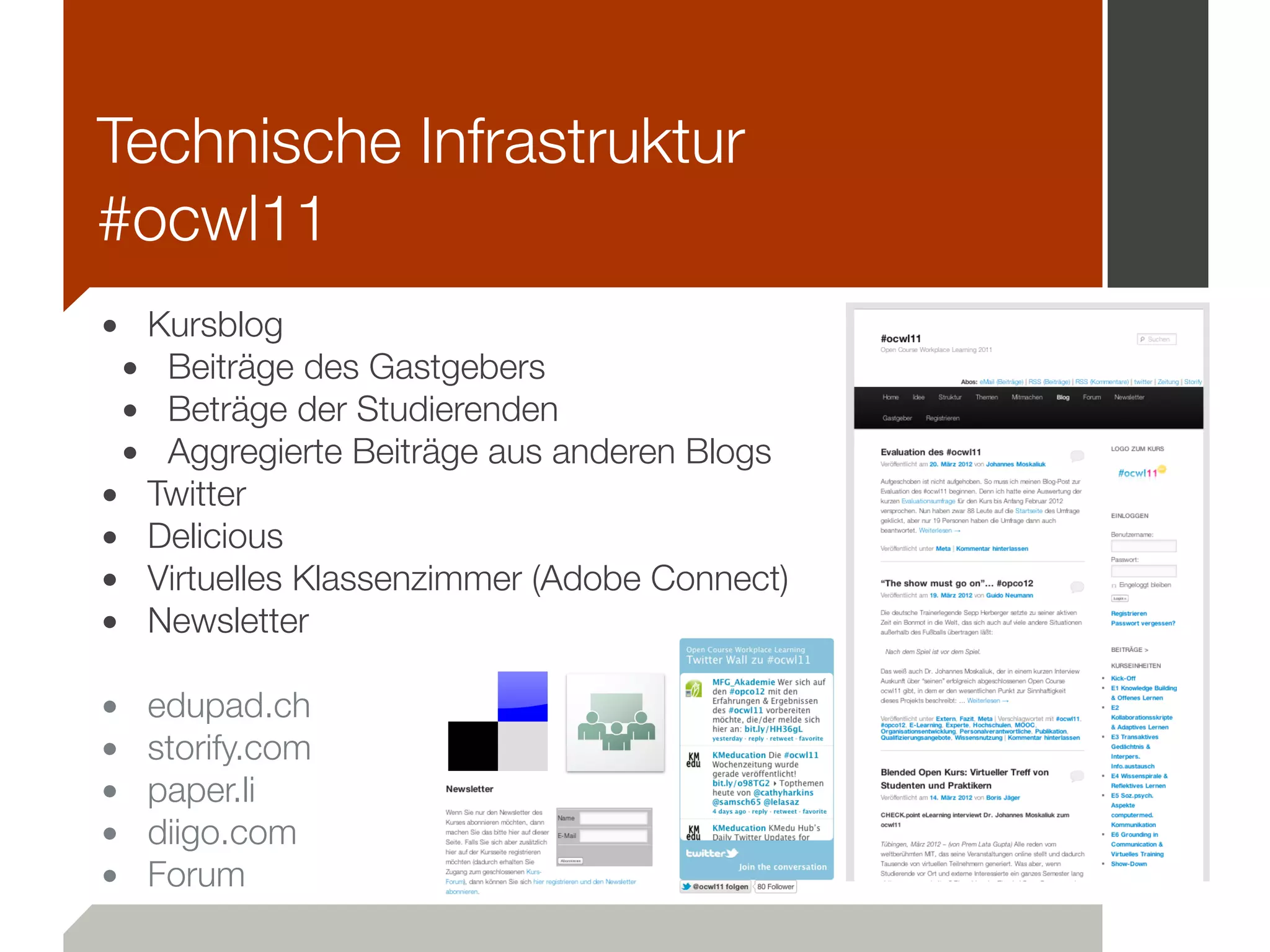 • Kursblog
• Beiträge des Gastgebers
• Beträge der Studierenden
• Aggregierte Beiträge aus anderen Blogs
• Twitter
• Delicious
• Virtuelles Klassenzimmer (Adobe Connect)
• Newsletter
!
• edupad.ch
• storify.com
• paper.li
• diigo.com
• Forum
Technische Infrastruktur
#ocwl11
 