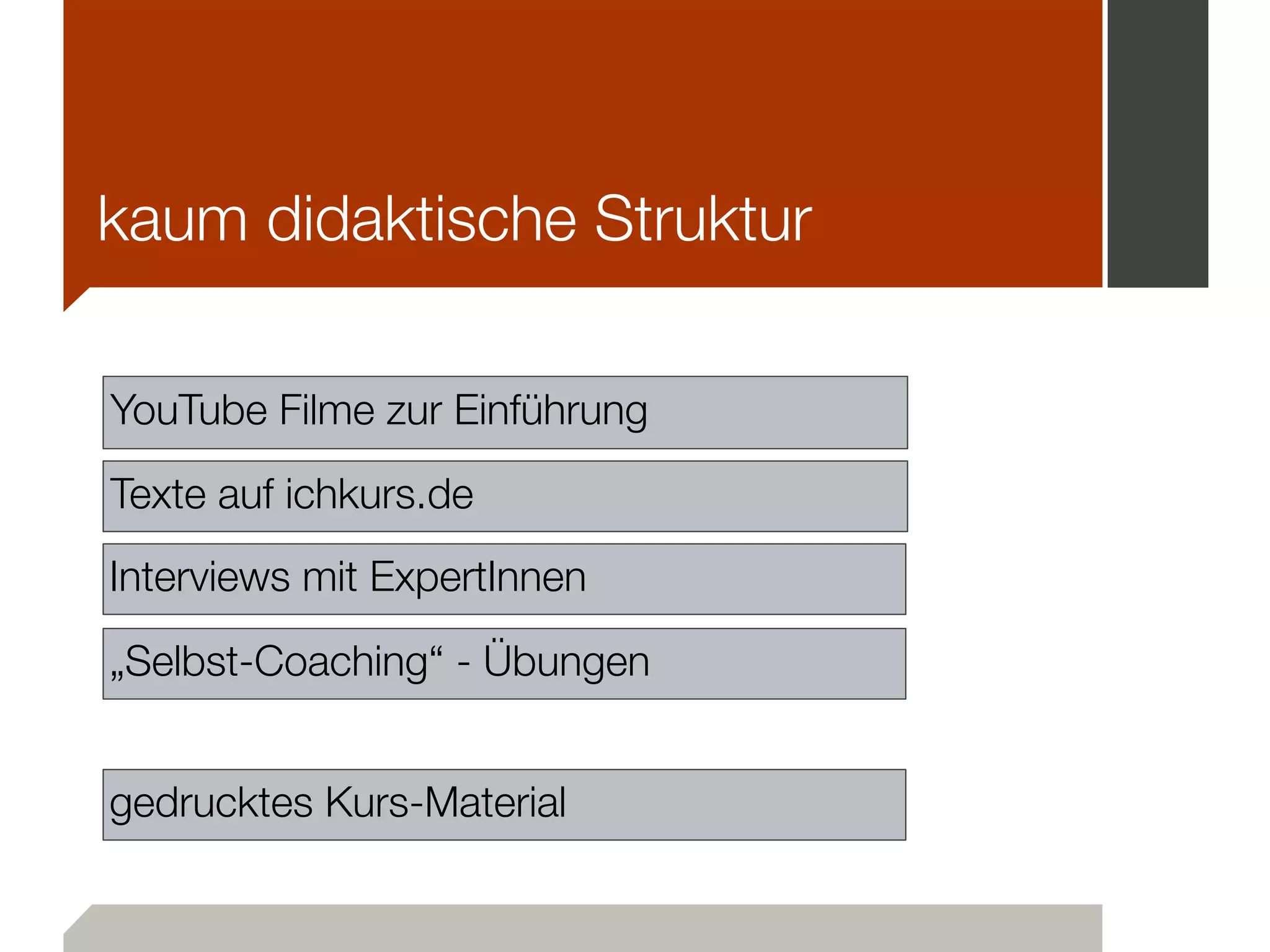 kaum didaktische Struktur
YouTube Filme zur Einführung
Texte auf ichkurs.de
Interviews mit ExpertInnen
„Selbst-Coaching“ - Übungen
gedrucktes Kurs-Material
 