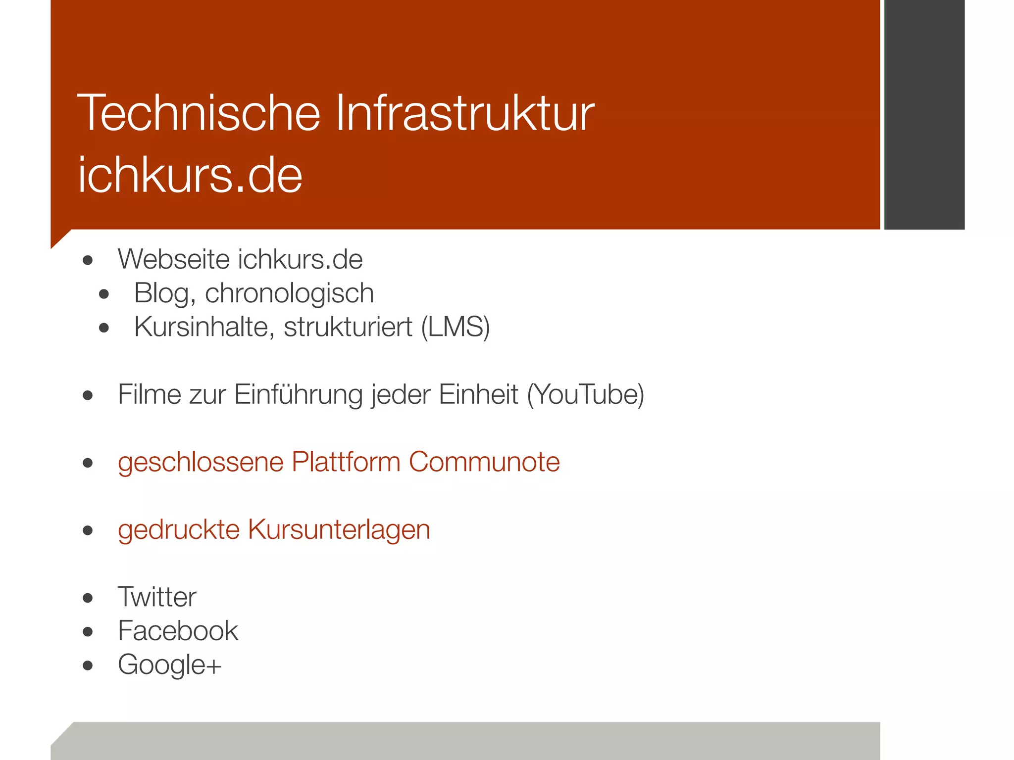 • Webseite ichkurs.de
• Blog, chronologisch
• Kursinhalte, strukturiert (LMS)
!
• Filme zur Einführung jeder Einheit (YouTube)
!
• geschlossene Plattform Communote
!
• gedruckte Kursunterlagen
!
• Twitter
• Facebook
• Google+
Technische Infrastruktur
ichkurs.de
 