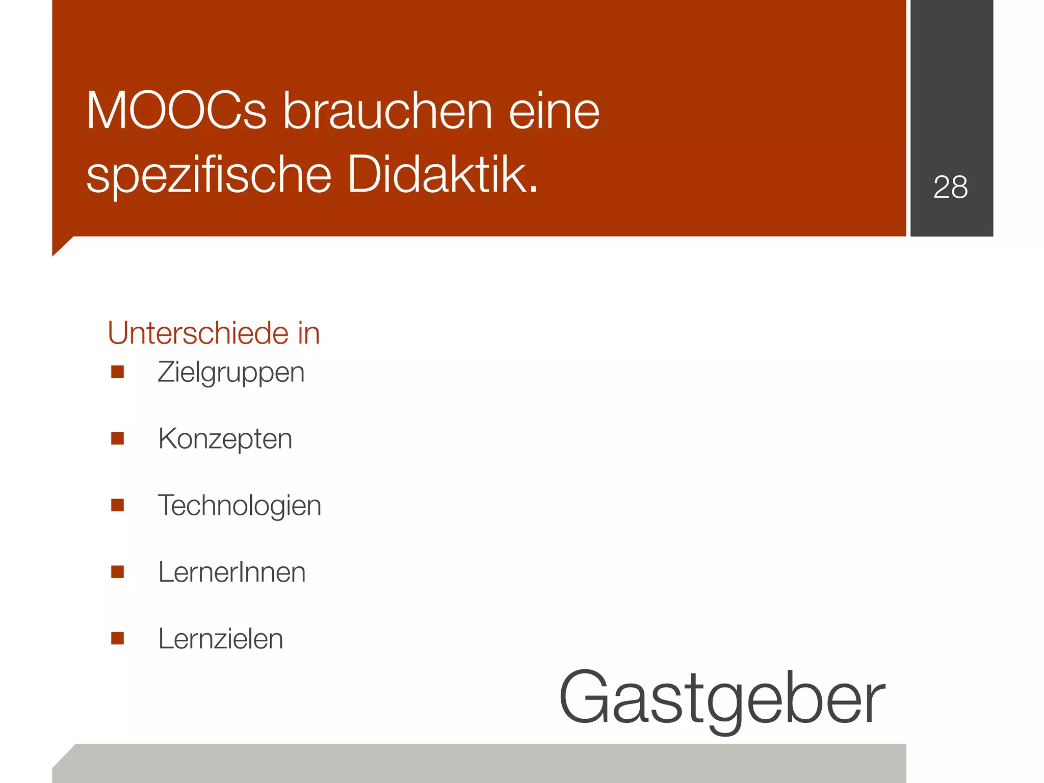 MOOCs brauchen eine
speziﬁsche Didaktik. 28
■ Zielgruppen
■ Konzepten
■ Technologien
■ LernerInnen
■ Lernzielen
Gastgeber
Unterschiede in
 