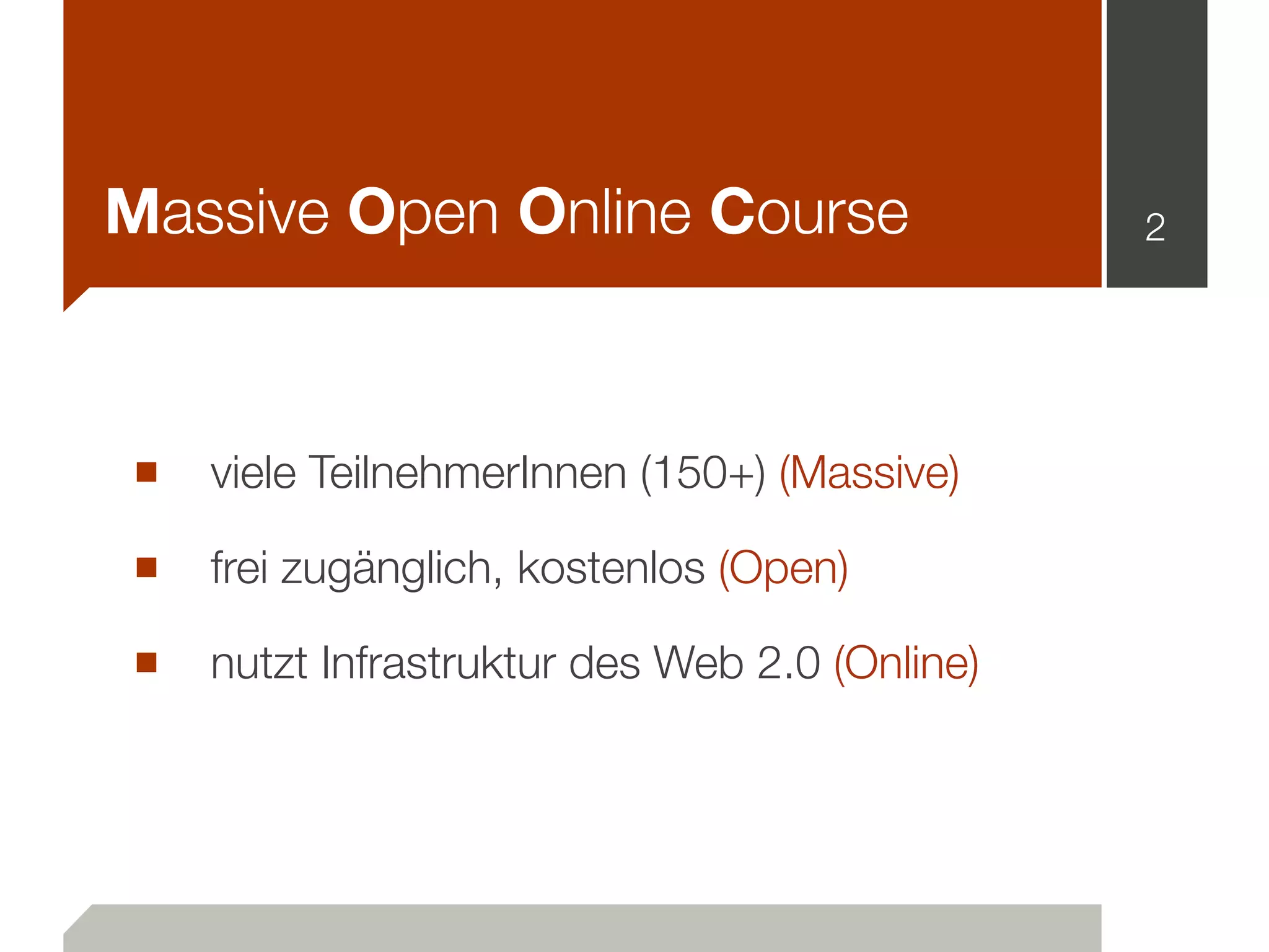 Massive Open Online Course
■ viele TeilnehmerInnen (150+) (Massive)
■ frei zugänglich, kostenlos (Open)
■ nutzt Infrastruktur des Web 2.0 (Online)
2
 