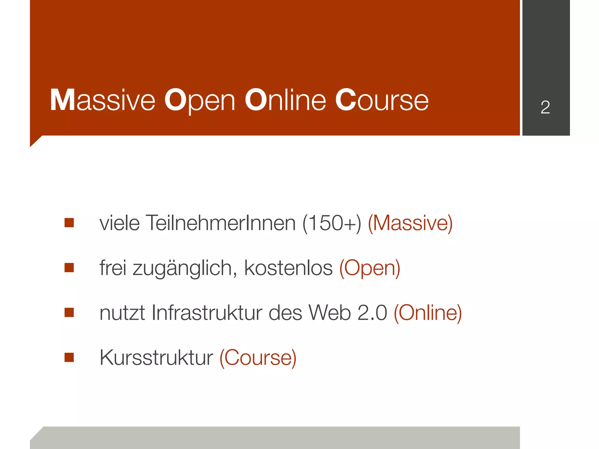 Massive Open Online Course
■ viele TeilnehmerInnen (150+) (Massive)
■ frei zugänglich, kostenlos (Open)
■ nutzt Infrastruktur des Web 2.0 (Online)
■ Kursstruktur (Course)
2
 