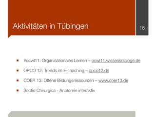 Aktivitäten in Tübingen
■ #ocwl11: Organisationales Lernen – ocwl11.wissensdialoge.de
■ OPCO 12: Trends im E-Teaching – op...