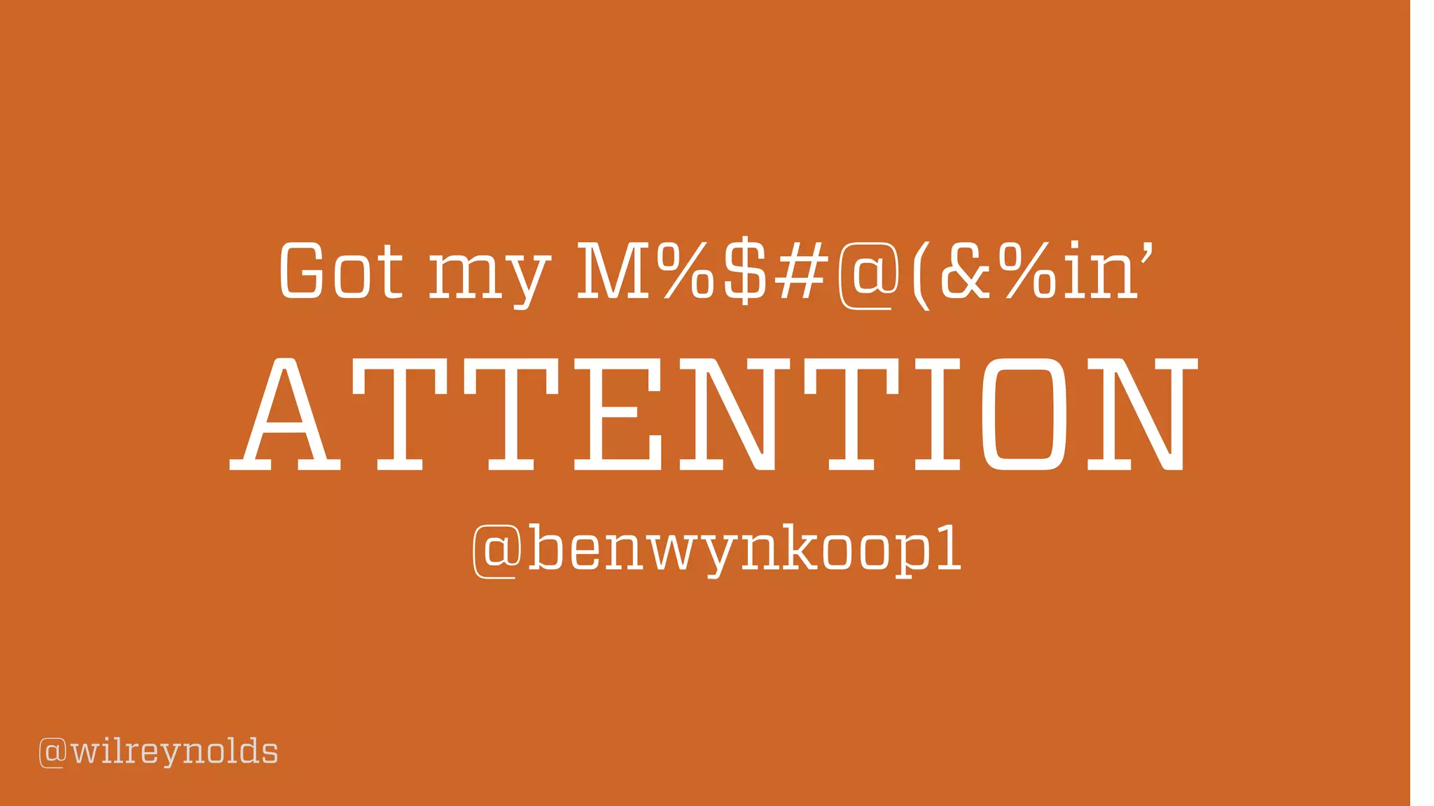 @wilreynolds
Got my M%$#@(&%in’
ATTENTION
@benwynkoop1
 