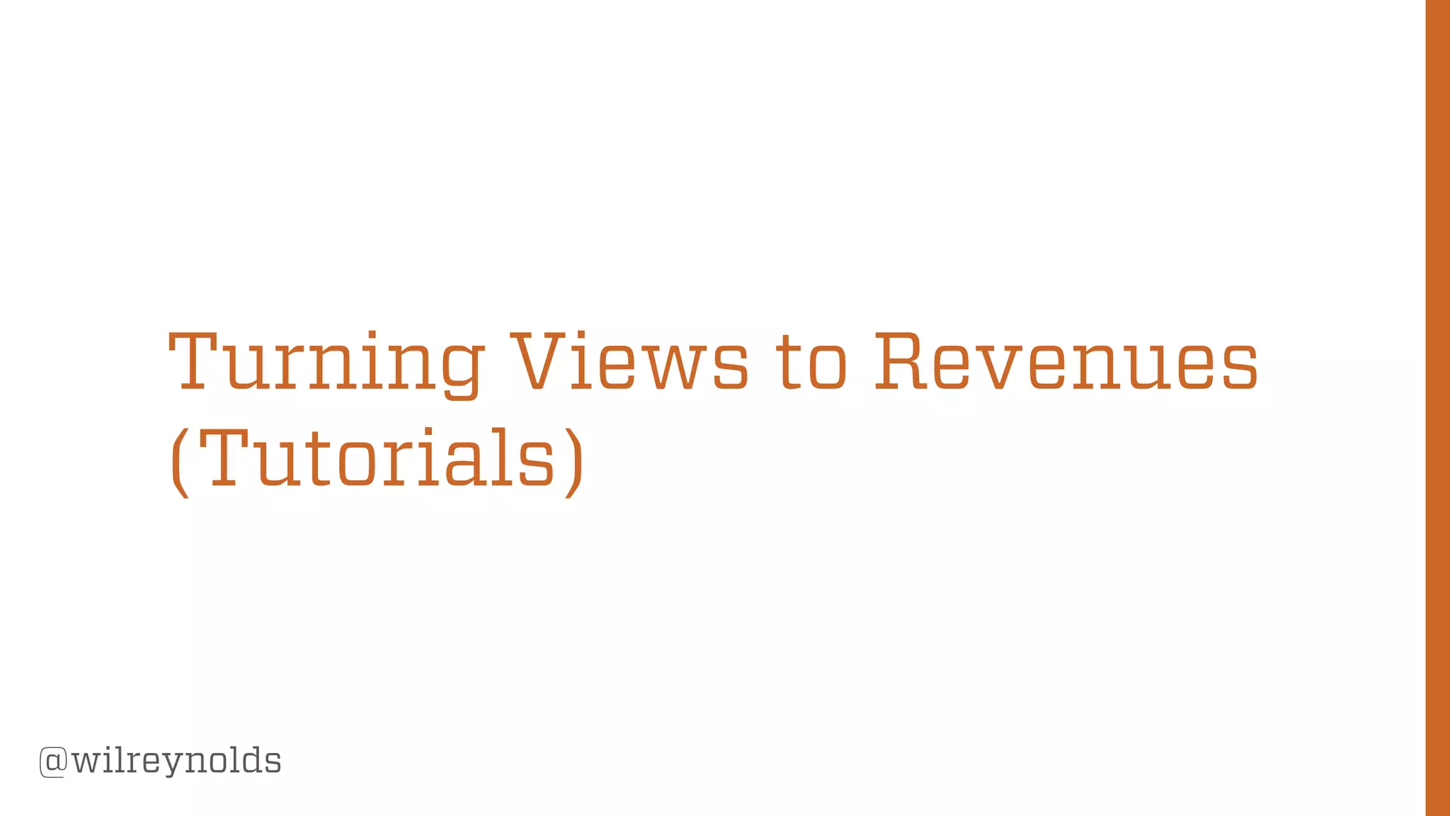 121
@wilreynolds
Turning Views to Revenues
(Tutorials)
 