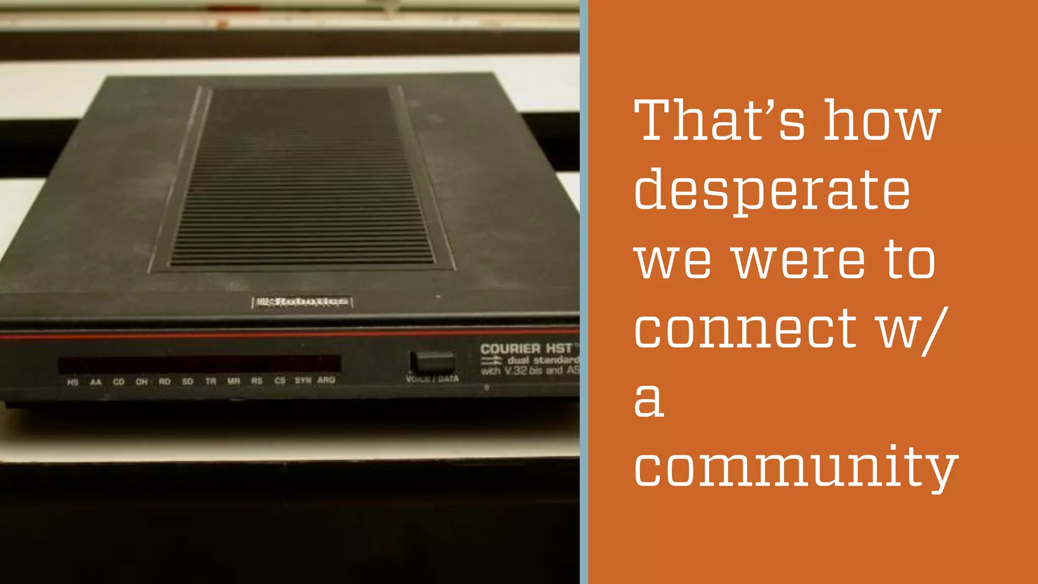 @wilreynolds
That’s how
desperate
we were to
connect w/
a
community
 