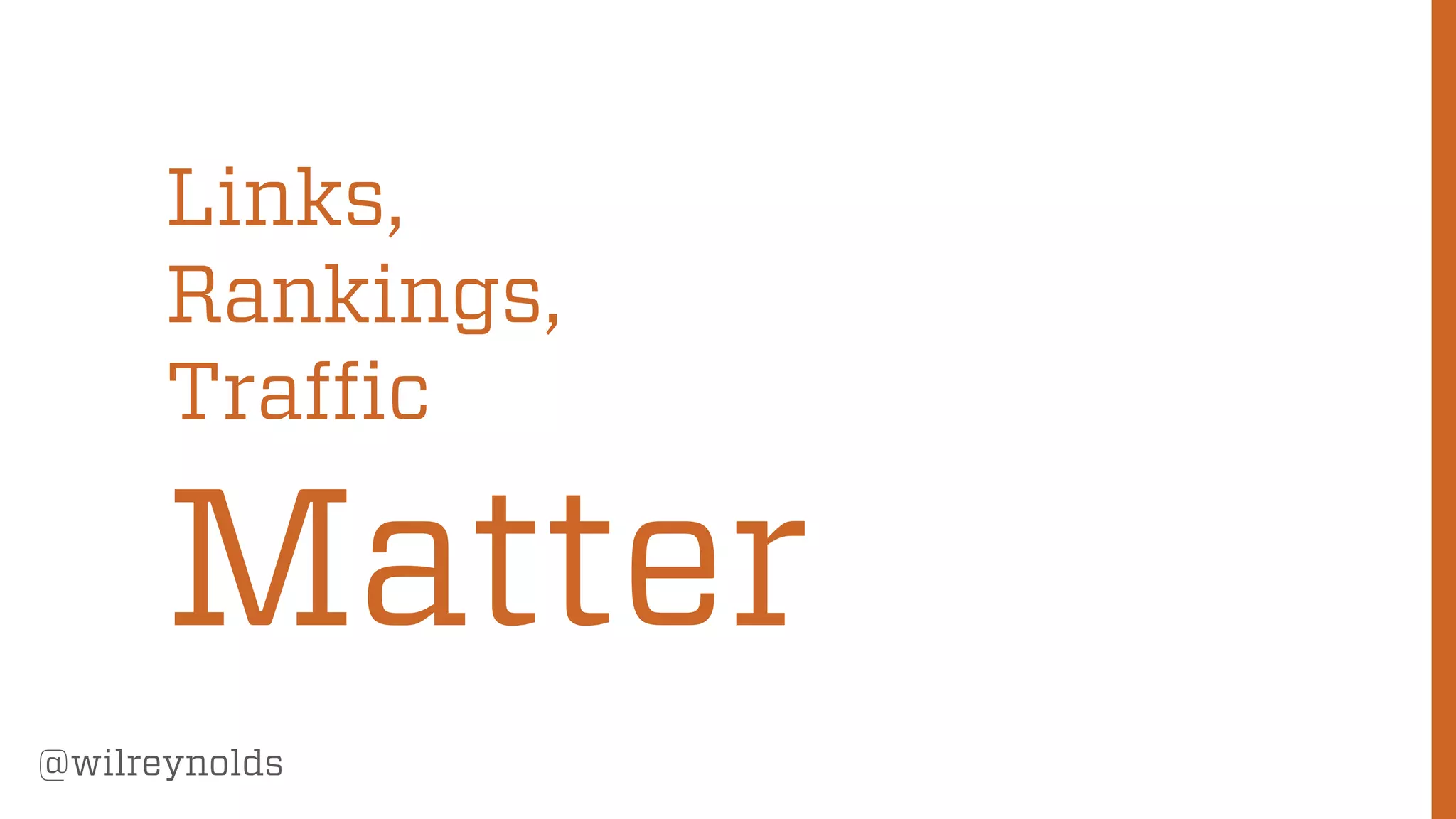 15
@wilreynolds
Links,
Rankings,
Traffic
Matter
 